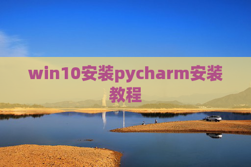 win10安装pycharm安装教程 win10安装pycharm安装教程
